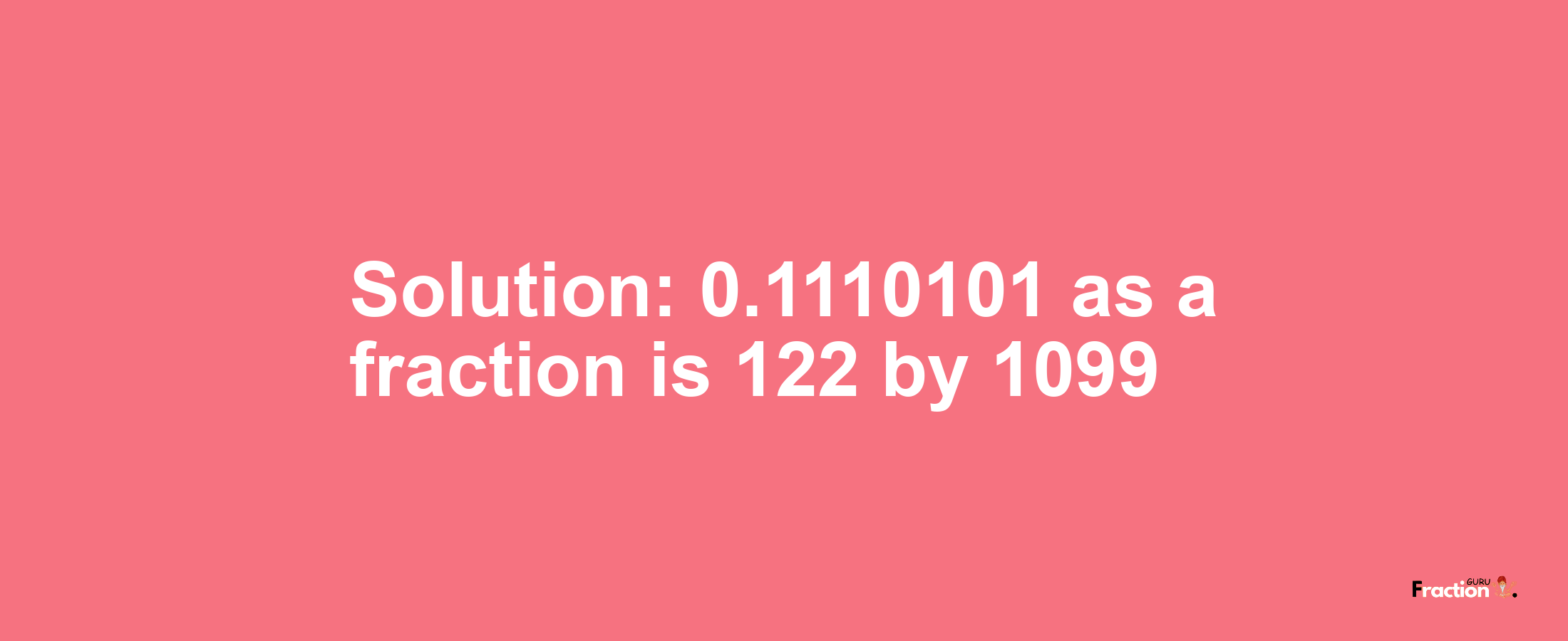 Solution:0.1110101 as a fraction is 122/1099